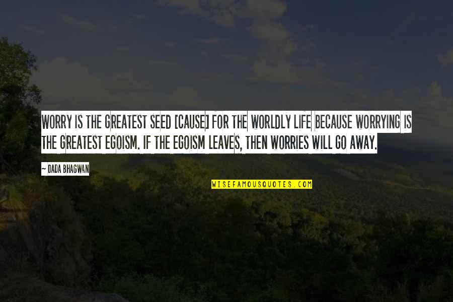 Someone's True Colours Quotes By Dada Bhagwan: Worry is the greatest seed [cause] for the