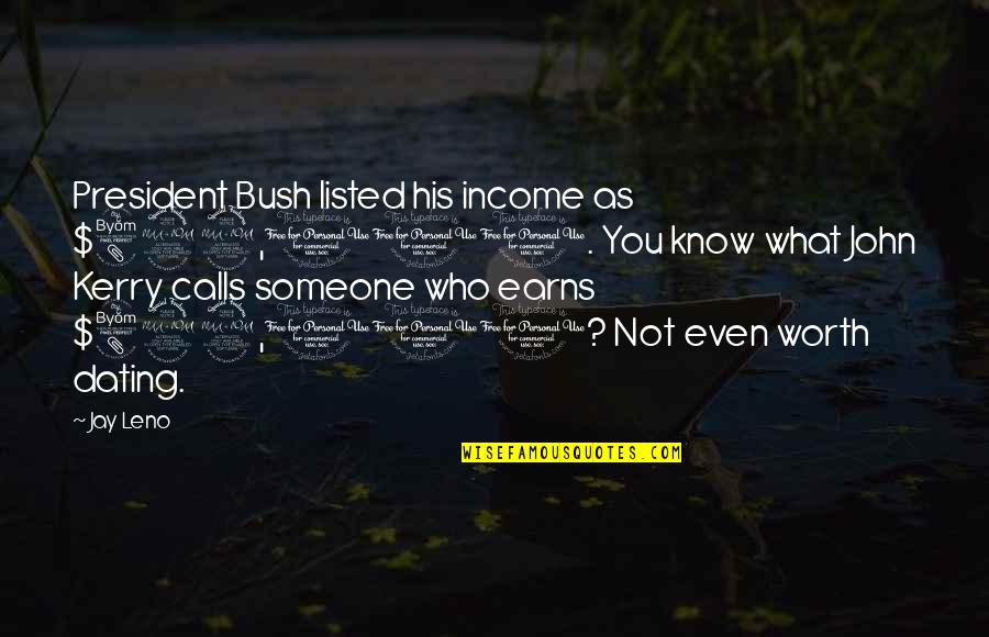 Someone's Worth Quotes By Jay Leno: President Bush listed his income as $822,000. You