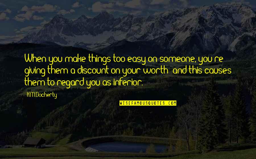 Someone's Worth Quotes By K.M.Docherty: When you make things too easy on someone,