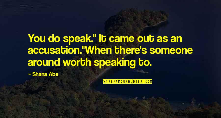 Someone's Worth Quotes By Shana Abe: You do speak." It came out as an