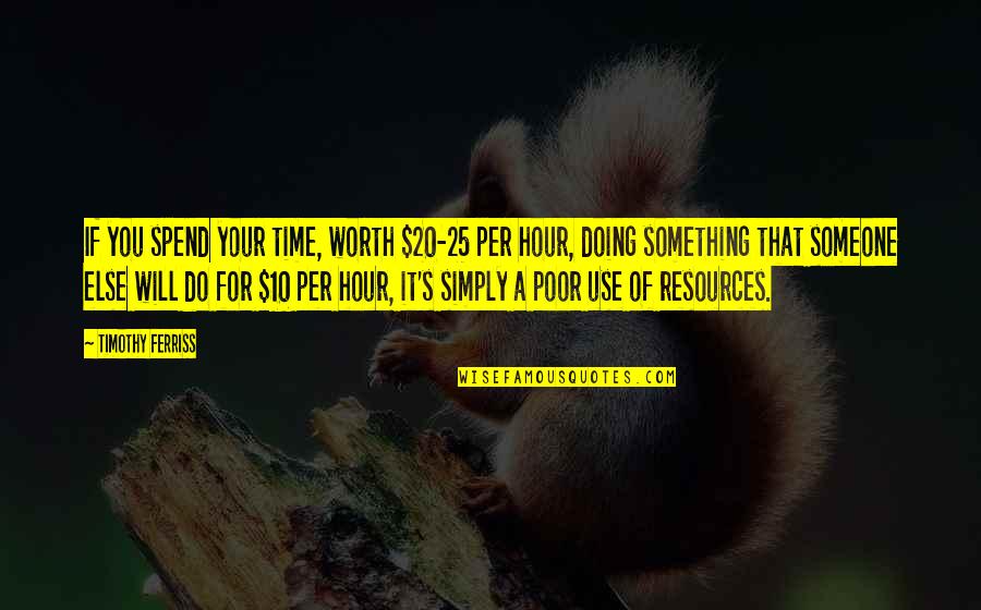 Someone's Worth Quotes By Timothy Ferriss: If you spend your time, worth $20-25 per