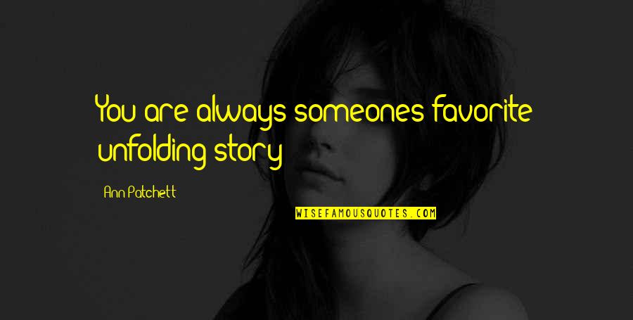 Someones'doing Quotes By Ann Patchett: You are always someones favorite unfolding story Someones'doing Quotes By Ann Patchett: You are always someones favorite unfolding story