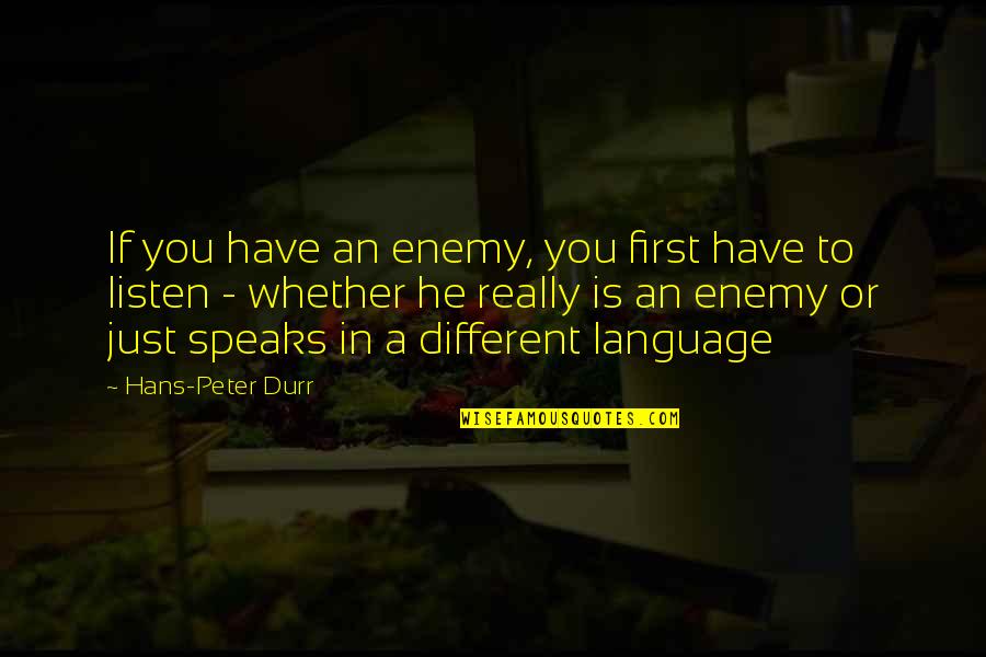 Someonewho Quotes By Hans-Peter Durr: If you have an enemy, you first have Someonewho Quotes By Hans-Peter Durr: If you have an enemy, you first have