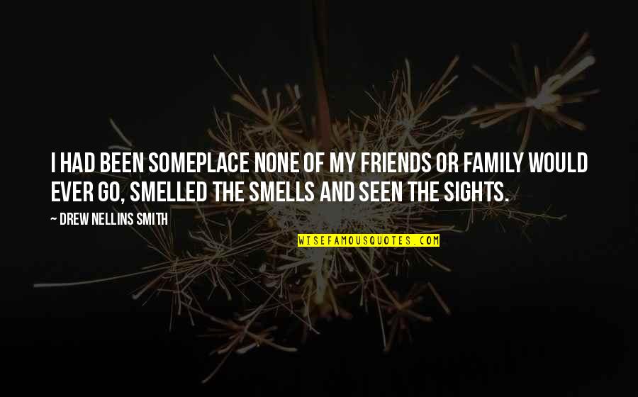 Someplace Quotes By Drew Nellins Smith: I had been someplace none of my friends Someplace Quotes By Drew Nellins Smith: I had been someplace none of my friends