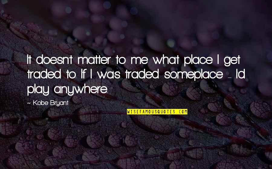 Someplace Quotes By Kobe Bryant: It doesn't matter to me what place I Someplace Quotes By Kobe Bryant: It doesn't matter to me what place I