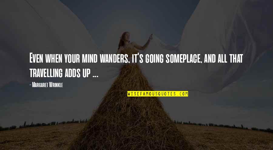 Someplace Quotes By Margaret Wrinkle: Even when your mind wanders, it's going someplace, Someplace Quotes By Margaret Wrinkle: Even when your mind wanders, it's going someplace,