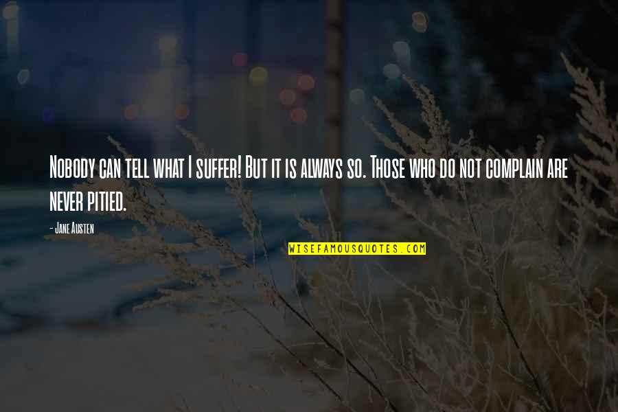 Somera And Associates Quotes By Jane Austen: Nobody can tell what I suffer! But it Somera And Associates Quotes By Jane Austen: Nobody can tell what I suffer! But it