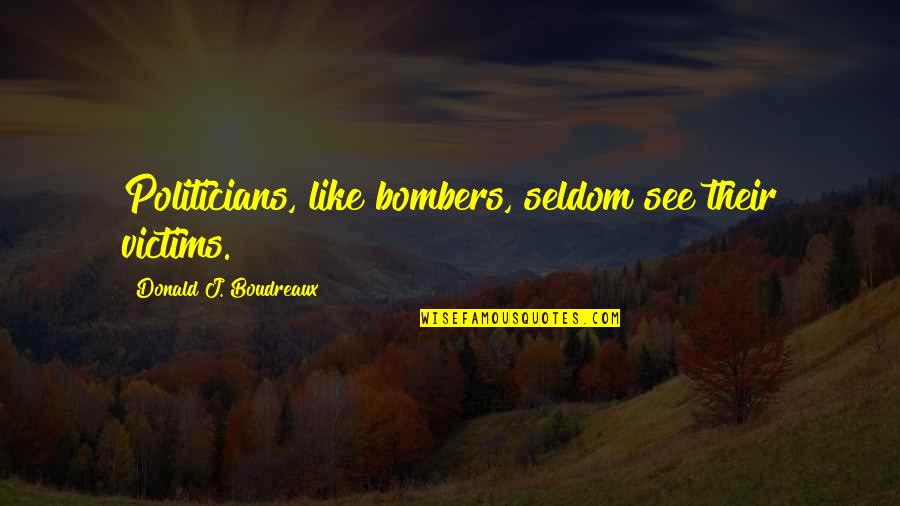 Somerby Of Mount Quotes By Donald J. Boudreaux: Politicians, like bombers, seldom see their victims. Somerby Of Mount Quotes By Donald J. Boudreaux: Politicians, like bombers, seldom see their victims.