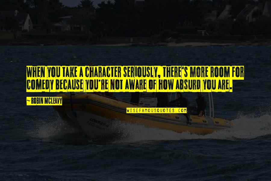 Someren Quotes By Robin McLeavy: When you take a character seriously, there's more Someren Quotes By Robin McLeavy: When you take a character seriously, there's more