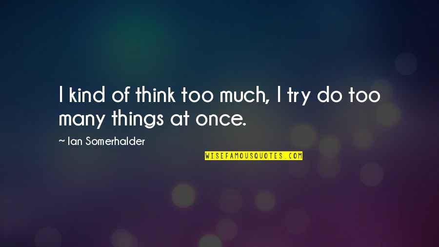 Somerhalder Quotes By Ian Somerhalder: I kind of think too much, I try Somerhalder Quotes By Ian Somerhalder: I kind of think too much, I try