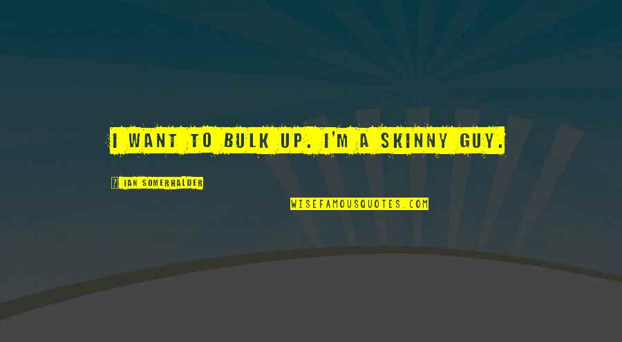 Somerhalder Quotes By Ian Somerhalder: I want to bulk up. I'm a skinny Somerhalder Quotes By Ian Somerhalder: I want to bulk up. I'm a skinny