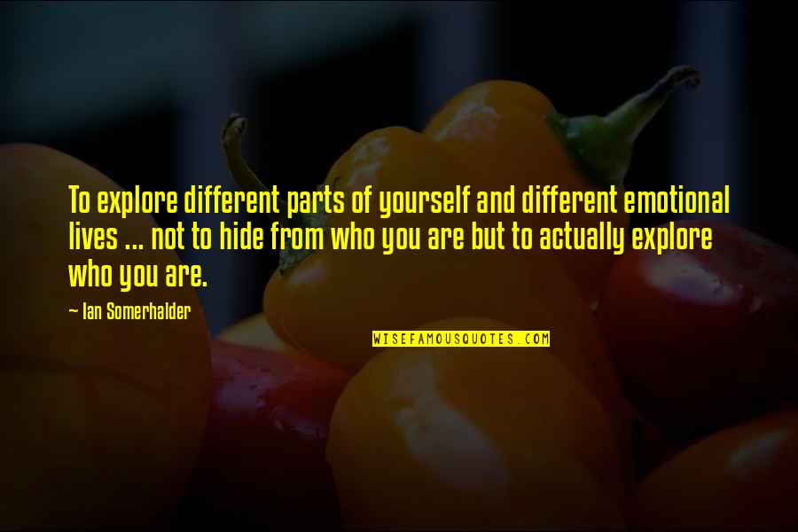 Somerhalder Quotes By Ian Somerhalder: To explore different parts of yourself and different Somerhalder Quotes By Ian Somerhalder: To explore different parts of yourself and different