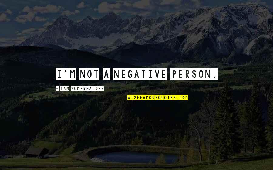 Somerhalder Quotes By Ian Somerhalder: I'm not a negative person. Somerhalder Quotes By Ian Somerhalder: I'm not a negative person.