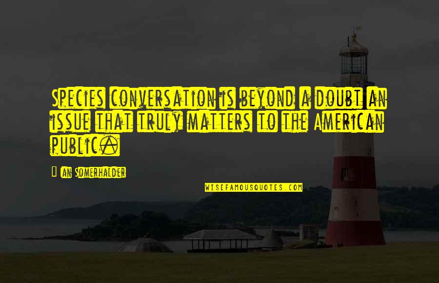 Somerhalder Quotes By Ian Somerhalder: Species conversation is beyond a doubt an issue Somerhalder Quotes By Ian Somerhalder: Species conversation is beyond a doubt an issue