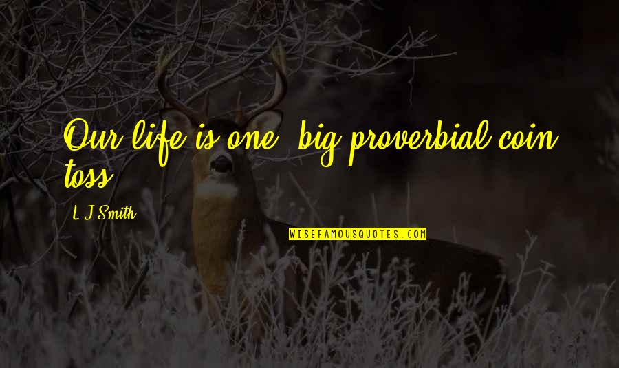 Somerhalder Quotes By L.J.Smith: Our life is one, big proverbial coin toss. Somerhalder Quotes By L.J.Smith: Our life is one, big proverbial coin toss.