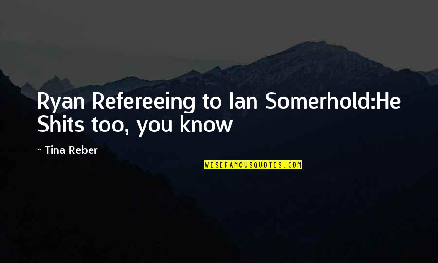 Somerhold Quotes By Tina Reber: Ryan Refereeing to Ian Somerhold:He Shits too, you