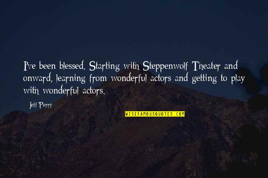 Somersaults By Avon Quotes By Jeff Perry: I've been blessed. Starting with Steppenwolf Theater and Somersaults By Avon Quotes By Jeff Perry: I've been blessed. Starting with Steppenwolf Theater and