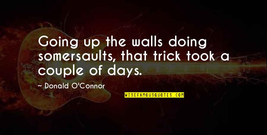 Somersaults Quotes By Donald O'Connor: Going up the walls doing somersaults, that trick Somersaults Quotes By Donald O'Connor: Going up the walls doing somersaults, that trick