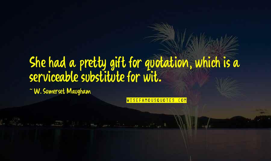 Somerset Maugham Quote Quotes By W. Somerset Maugham: She had a pretty gift for quotation, which