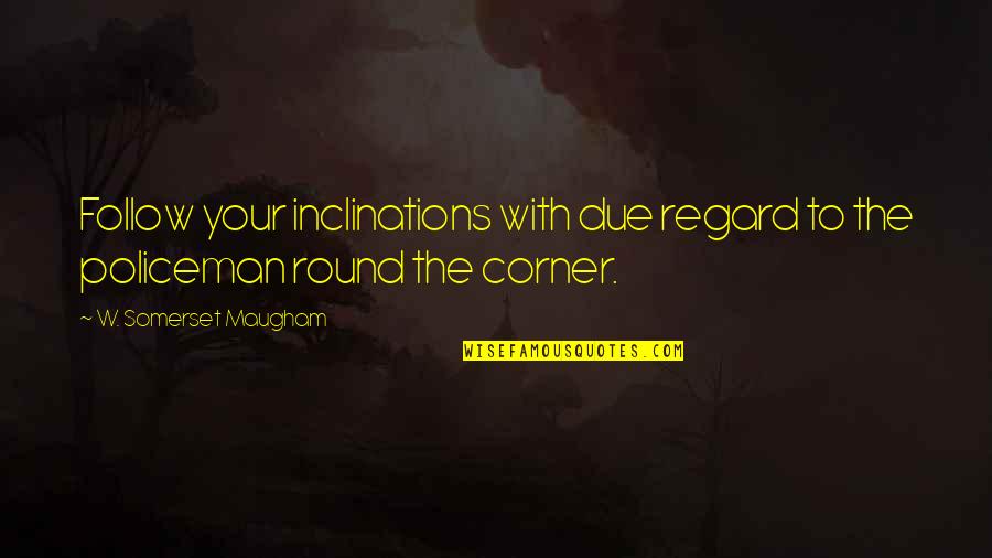 Somerset Quotes By W. Somerset Maugham: Follow your inclinations with due regard to the