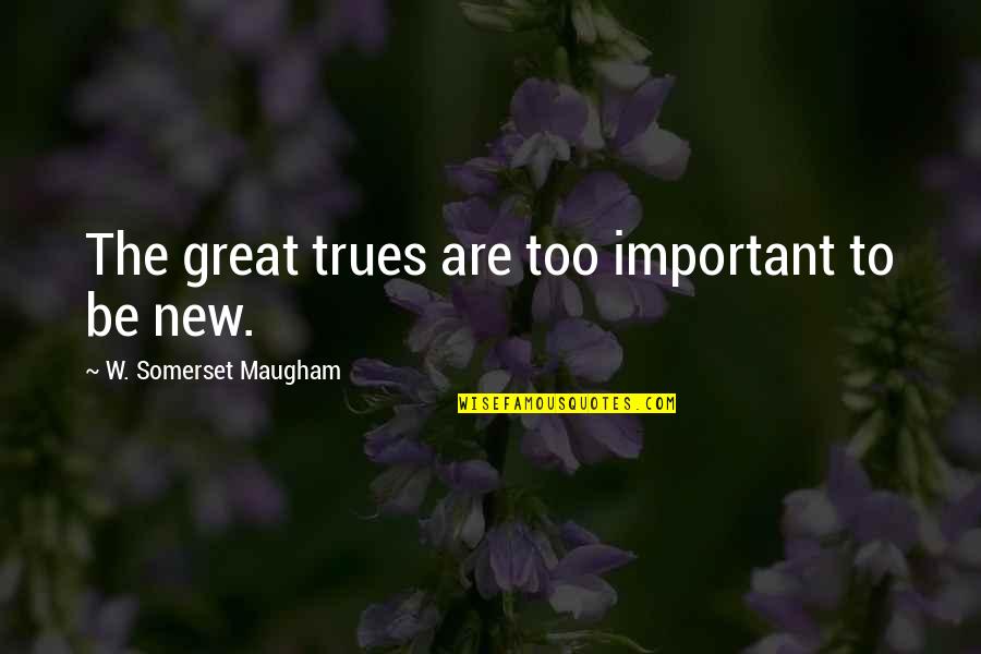 Somerset Quotes By W. Somerset Maugham: The great trues are too important to be