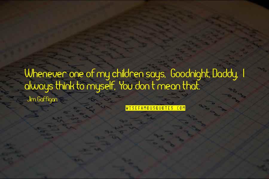 Somersize Products Quotes By Jim Gaffigan: Whenever one of my children says, 'Goodnight, Daddy,' Somersize Products Quotes By Jim Gaffigan: Whenever one of my children says, 'Goodnight, Daddy,'