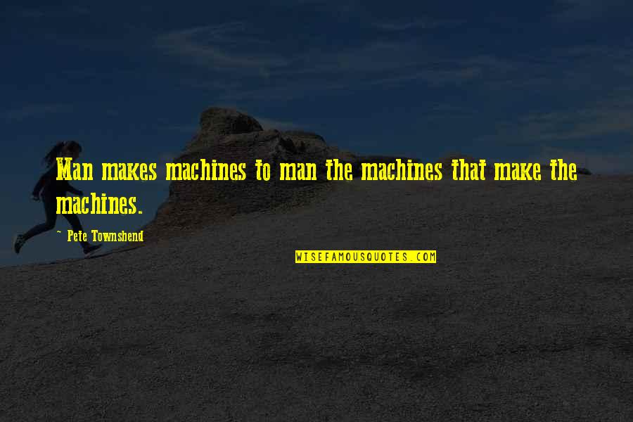 Somersize Products Quotes By Pete Townshend: Man makes machines to man the machines that Somersize Products Quotes By Pete Townshend: Man makes machines to man the machines that