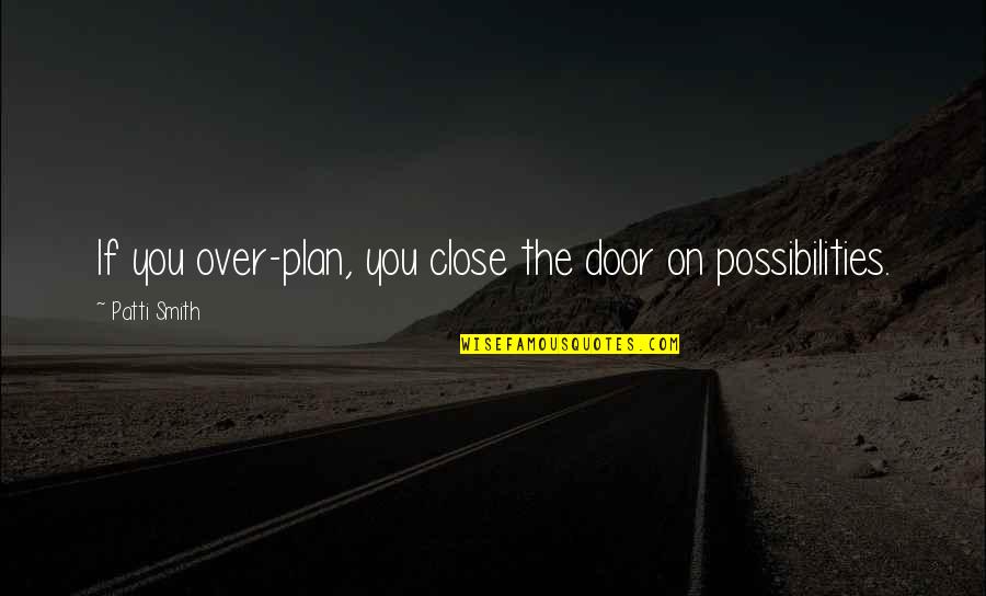 Somersizing Quotes By Patti Smith: If you over-plan, you close the door on