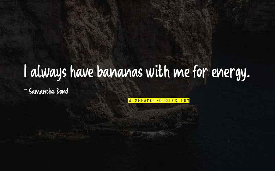 Somersizing Quotes By Samantha Bond: I always have bananas with me for energy.