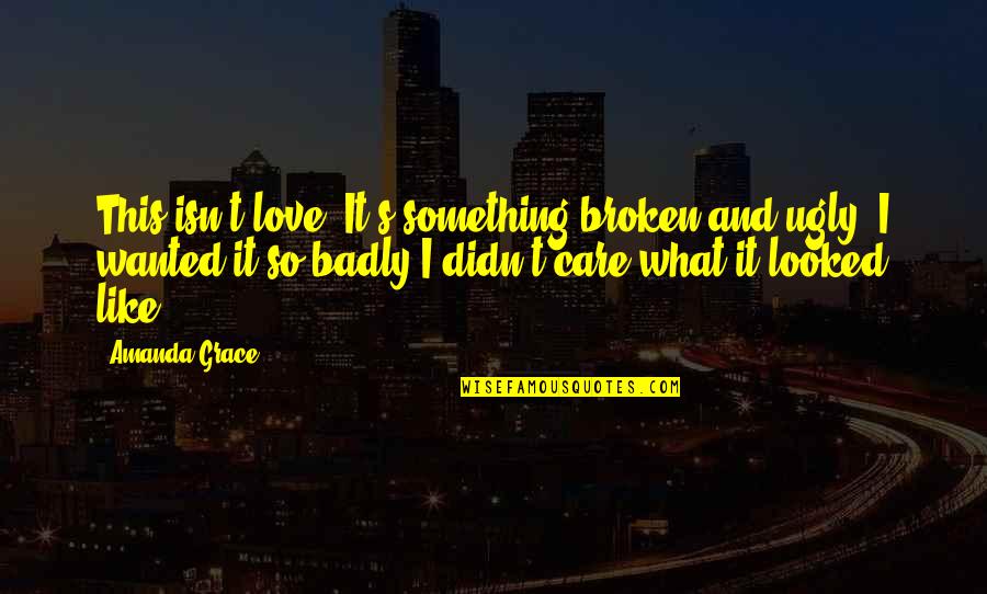 Somesacrifice Quotes By Amanda Grace: This isn't love. It's something broken and ugly.