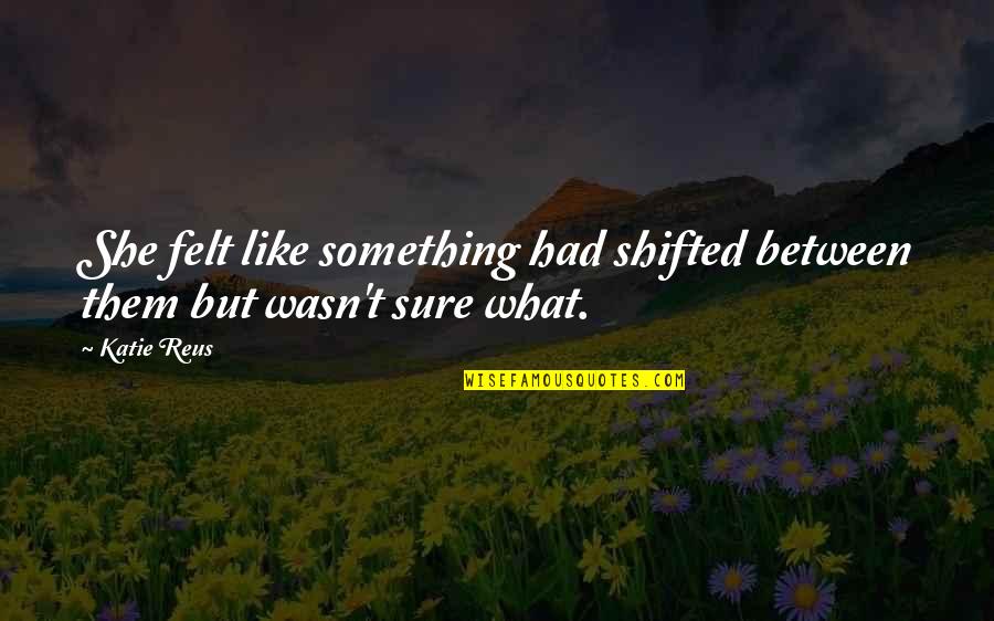 Somesacrifice Quotes By Katie Reus: She felt like something had shifted between them