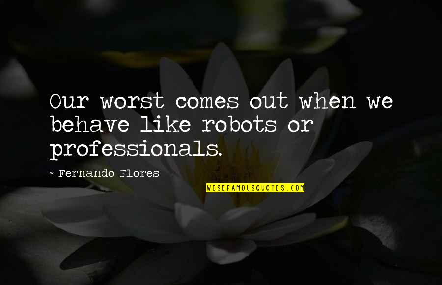 Someshwar Beach Quotes By Fernando Flores: Our worst comes out when we behave like