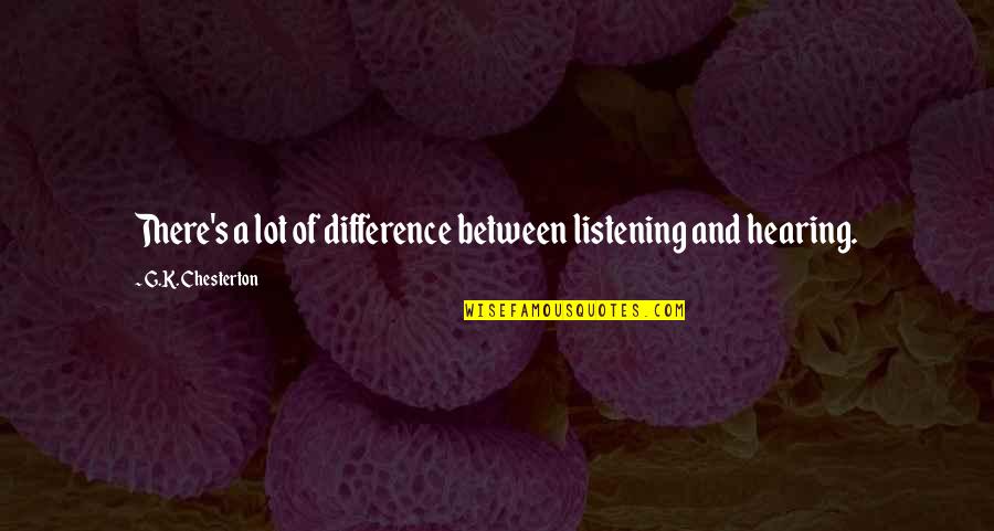 Somesuchgood Quotes By G.K. Chesterton: There's a lot of difference between listening and Somesuchgood Quotes By G.K. Chesterton: There's a lot of difference between listening and