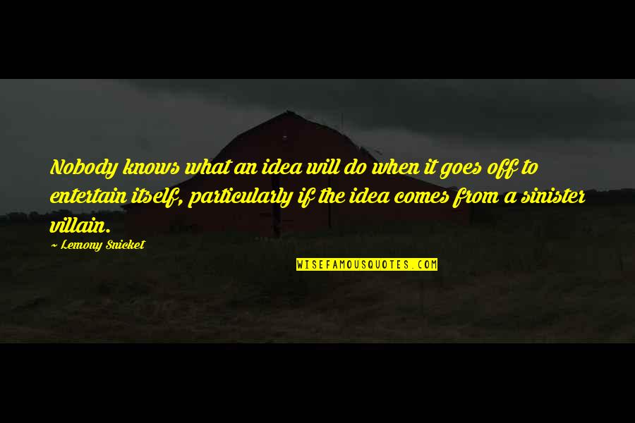 Somesuchgood Quotes By Lemony Snicket: Nobody knows what an idea will do when Somesuchgood Quotes By Lemony Snicket: Nobody knows what an idea will do when