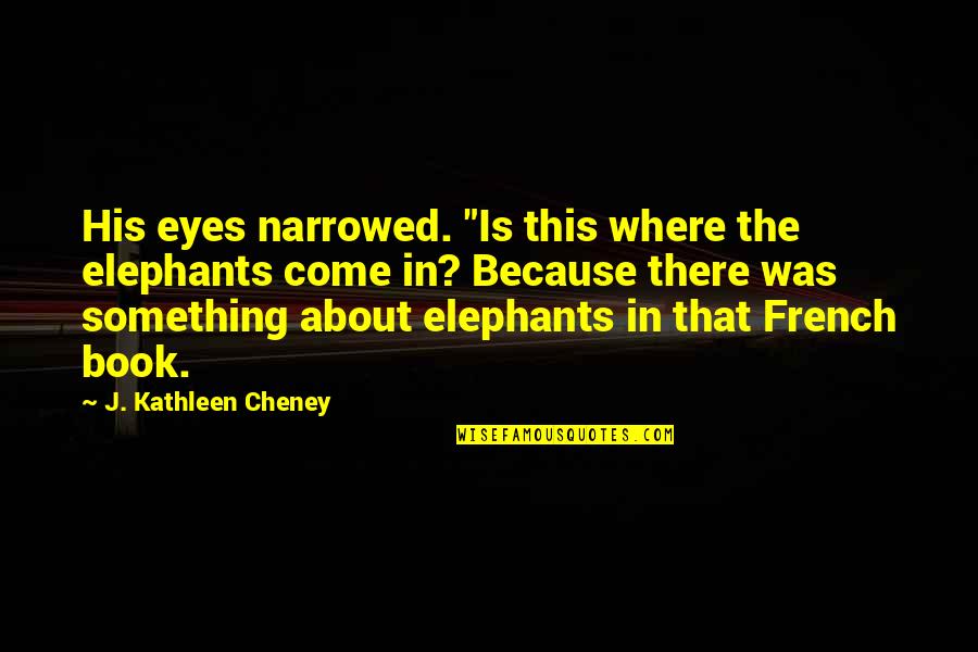 Something About His Eyes Quotes By J. Kathleen Cheney: His eyes narrowed. "Is this where the elephants