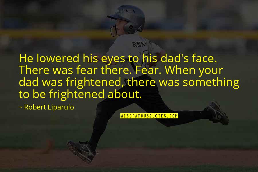 Something About His Eyes Quotes By Robert Liparulo: He lowered his eyes to his dad's face.
