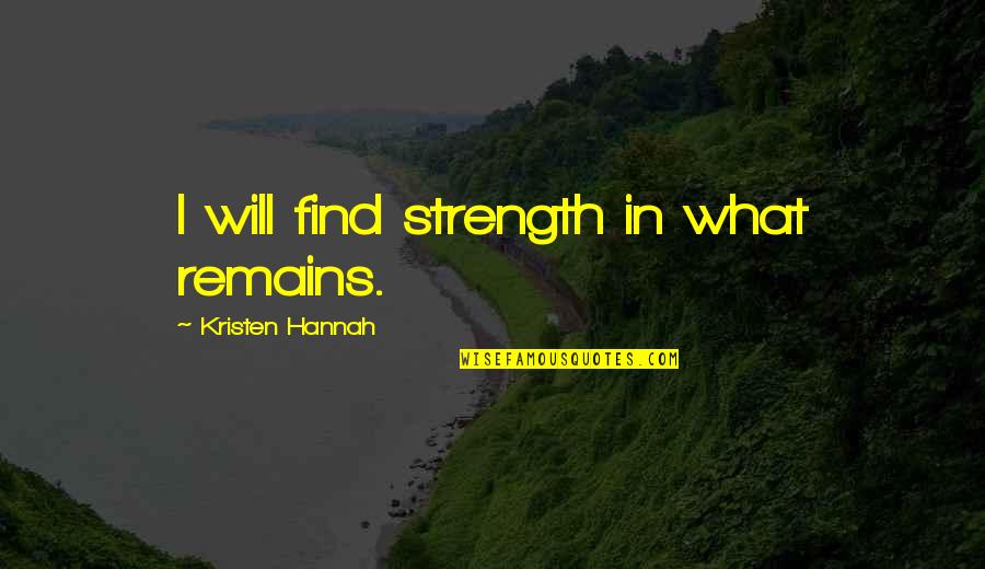 Something About Mary Magda Quotes By Kristen Hannah: I will find strength in what remains. Something About Mary Magda Quotes By Kristen Hannah: I will find strength in what remains.