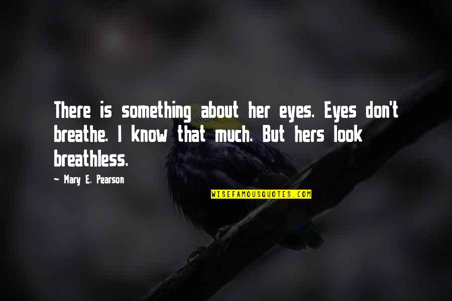 Something About Mary Quotes By Mary E. Pearson: There is something about her eyes. Eyes don't