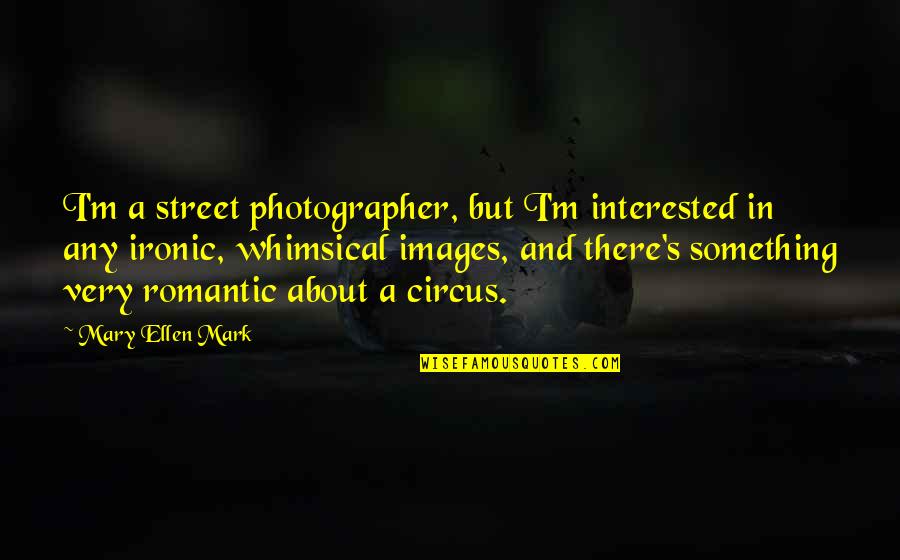 Something About Mary Quotes By Mary Ellen Mark: I'm a street photographer, but I'm interested in