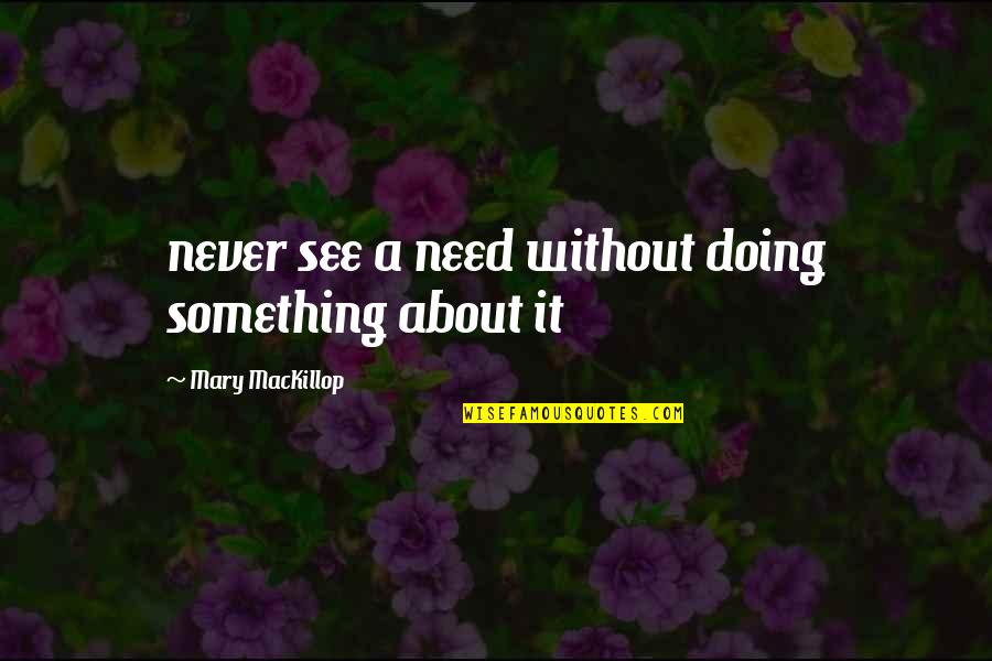 Something About Mary Quotes By Mary MacKillop: never see a need without doing something about