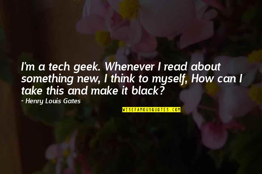 Something About Myself Quotes By Henry Louis Gates: I'm a tech geek. Whenever I read about