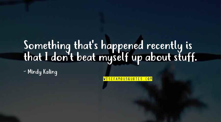 Something About Myself Quotes By Mindy Kaling: Something that's happened recently is that I don't