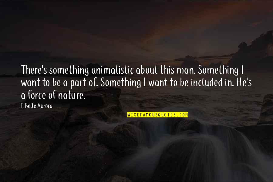 Something About Nature Quotes By Belle Aurora: There's something animalistic about this man. Something I Something About Nature Quotes By Belle Aurora: There's something animalistic about this man. Something I