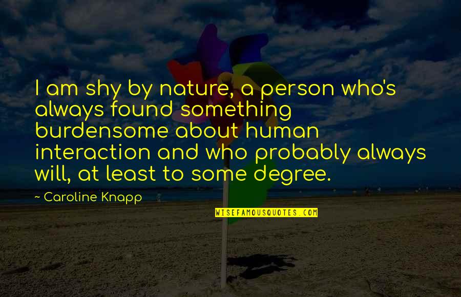 Something About Nature Quotes By Caroline Knapp: I am shy by nature, a person who's Something About Nature Quotes By Caroline Knapp: I am shy by nature, a person who's