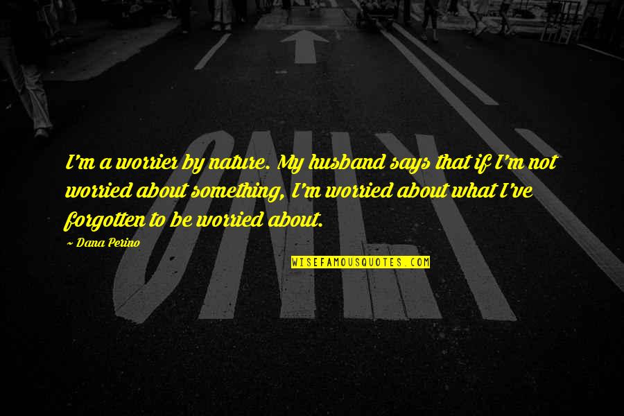 Something About Nature Quotes By Dana Perino: I'm a worrier by nature. My husband says Something About Nature Quotes By Dana Perino: I'm a worrier by nature. My husband says