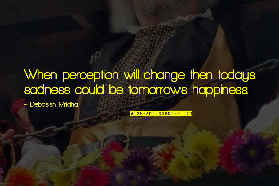 Something About Nature Quotes By Debasish Mridha: When perception will change then today's sadness could