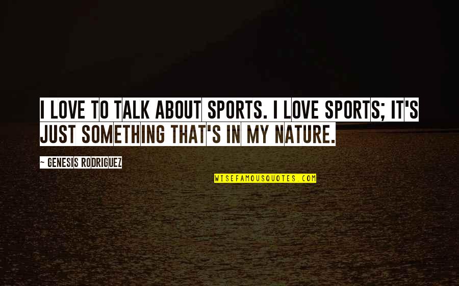 Something About Nature Quotes By Genesis Rodriguez: I love to talk about sports. I love Something About Nature Quotes By Genesis Rodriguez: I love to talk about sports. I love