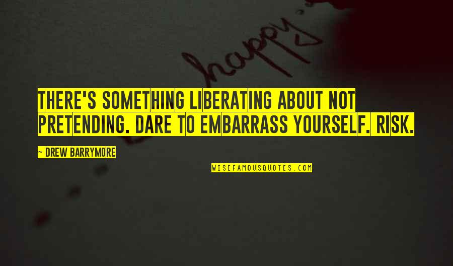 Something About Self Quotes By Drew Barrymore: There's something liberating about not pretending. Dare to
