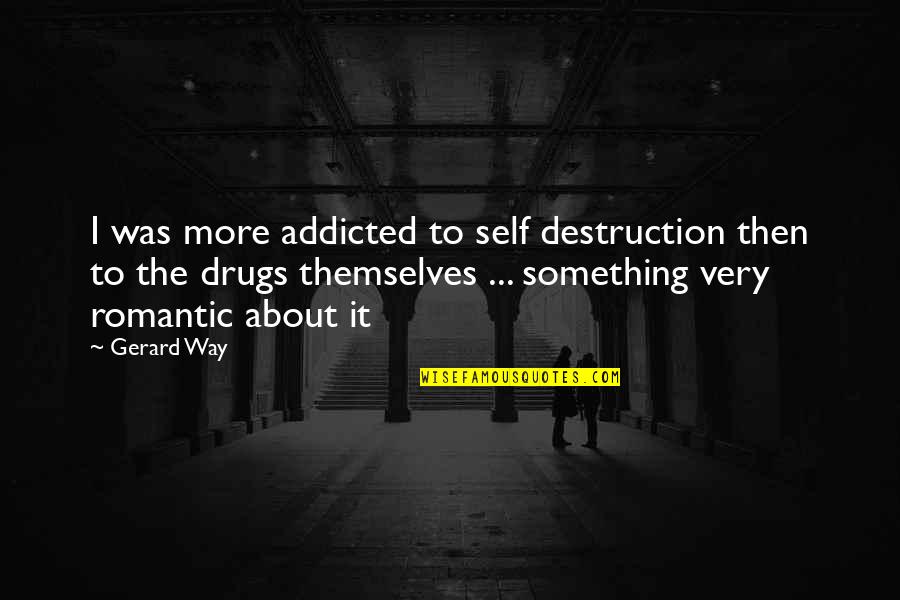 Something About Self Quotes By Gerard Way: I was more addicted to self destruction then