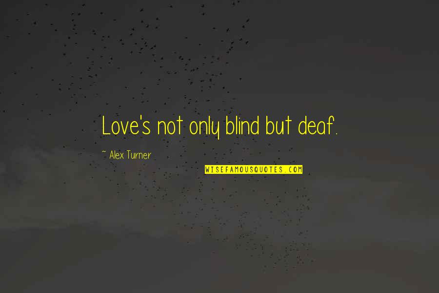 Something About Sunshine Quotes By Alex Turner: Love's not only blind but deaf. Something About Sunshine Quotes By Alex Turner: Love's not only blind but deaf.